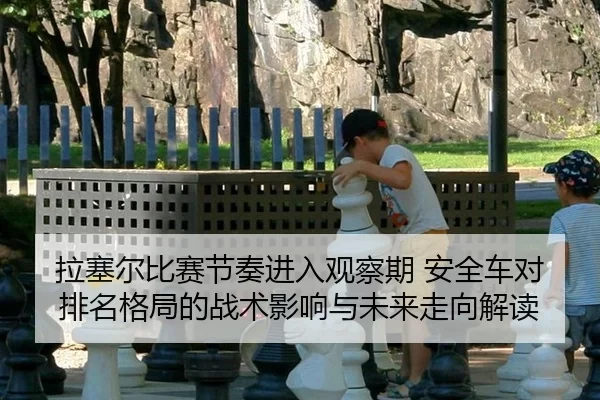 la-sai-er-bi-sai-jie-zou-jin-ru-guan-cha-qi-an-quan-che-dui-pai-ming-ge-ju-de-zhan-shu-ying-xiang-yu-wei-lai-zou-xiang-2-763.jpg